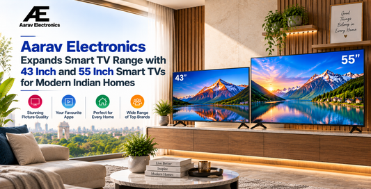 Aarav Electronics Expands Smart TV Range with 43 Inch and 55 Inch Smart TVs for Modern Indian Homes
