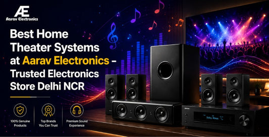 Best Home Theater Systems at Aarav Electronics – Trusted Electronics Store Delhi NCR